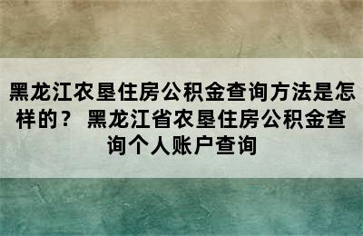 黑龙江农垦住房公积金查询方法是怎样的？ 黑龙江省农垦住房公积金查询个人账户查询